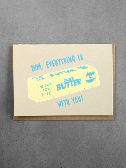 EVERYTHING IS BUTTER WITH YOU MOM CARD